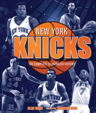 New York Knicks: The Complete Illustrated History Alan Hahn Author