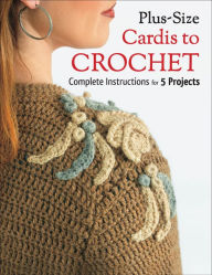 Plus Size Cardis to Crochet: Complete Instructions for 5 Projects Margaret Hubert Author