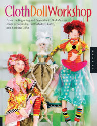 Cloth Doll Workshop: From the Beginning and Beyond with Doll Masters elinor peace bailey, Patti Medaris Culea, and Barbar - elinor bailey