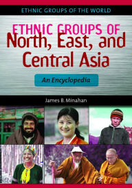 Ethnic Groups of North, East, and Central Asia: An Encyclopedia James B. Minahan Author