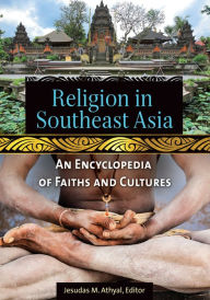 Religion in Southeast Asia: An Encyclopedia of Faiths and Cultures: An Encyclopedia of Faiths and Cultures Jesudas M. Athyal Editor