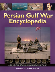 Persian Gulf War Encyclopedia: A Political, Social, and Military History: A Political, Social, and Military History Spencer C. Tucker Editor