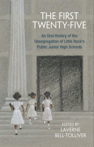 The First Twenty-Five: An Oral History of the Desegregation of Little Rock's Public Junior High Schools LaVerne Bell-Tolliver Author