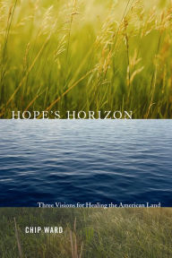 Hope's Horizon: Three Visions For Healing The American Land - Chip Ward