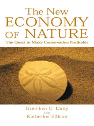 The New Economy of Nature: The Quest to Make Conservation Profitable Gretchen Cara Daily Author