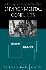 Making Sense of Intractable Environmental Conflicts: Concepts And Cases - Roy Lewicki