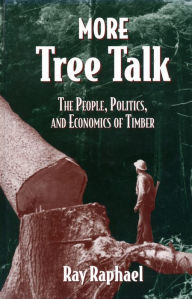 More Tree Talk: The People, Politics, and Economics of Timber Ray Raphael Author