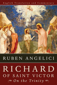 Richard of Saint Victor, on the Trinity: English Translation and Commentary Ruben Angelici Author