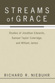 Streams of Grace: Studies of Jonathan Edwards, Samuel Taylor Coleridge, and William James Richard R. Niebuhr Author