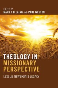 Theology in Missionary Perspective: Lesslie Newbigin's Legacy Mark T. B. Laing Editor