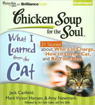 Chicken Soup for the Soul: What I Learned from the Cat - 31 Stories about Who's in Charge, How to Love a Cat and Be Your Best - Jack Canfield