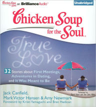 Chicken Soup for the Soul: True Love - 32 Stories about First Meetings, Adventures in Dating, and It Was Meant to Be - Jack Canfield