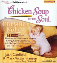 Chicken Soup for the Soul: Christian Kids - 31 Stories about the People We Know in Heaven, Giving God's Creatures, and His Signs for Christian Kids and Their Parents - Jack Canfield