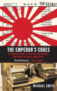 The Emperor's Codes: The Thrilling Story of the Allied Code Breakers Who Turned the Tide of World War II Michael Smith Author