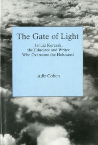 The Gate of Light: Janusz Korczak, the Educator and Writer Who Overcame the Holocaust - Adir Cohen