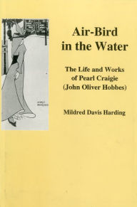 Air-Bird in the Water: The Life and Work of Pearl Craigie (John Oliver Hobbes) - Mildred Davis Harding