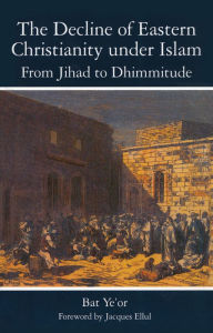 The Decline of Eastern Christianity Under Islam: From Jihad to Dhimmitude: Seventh-Twentieth Century Bat Yeor Author