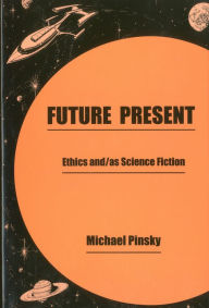 Future Present: Ethics And/As Science Fiction - Pinsky Pinsky