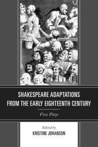 Shakespeare Adaptations from the Early Eighteenth Century: Five Plays Kristine Johanson Editor