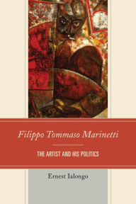 Filippo Tommaso Marinetti: The Artist and His Politics Ernest Ialongo Author