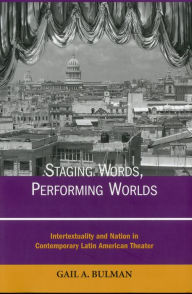 Staging Words, Performing Worlds: Intertextuality and Nation in Contemporary Latin American Theater Gail Bulman Author