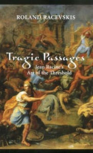 Tragic Passages: Jean Racine's Art of the Threshold - Roland Racevskis