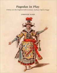 Pagodas in Play: China on the Eighteenth-Century Italian Opera Stage Adrienne Ward Author