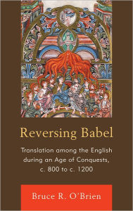 Reversing Babel: Translation Among the English During an Age of Conquests, c. 800 to c. 1200 Bruce R. O'Brien Author