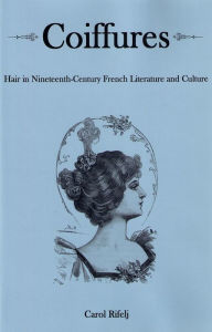 Coiffures: Hair in Nineteenth-Century French Literature and Culture Carol Rifelj Author