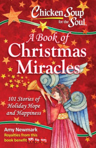 Chicken Soup for the Soul: A Book of Christmas Miracles: 101 Stories of Holiday Hope and Happiness Amy Newmark Author