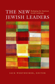 The New Jewish Leaders: Reshaping the American Jewish Landscape Jack Wertheimer Editor