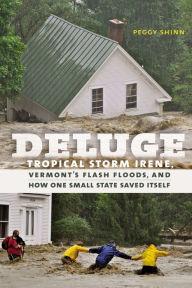 Deluge: Tropical Storm Irene, Vermont's Flash Floods, and How One Small State Saved Itself Peggy Shinn Author