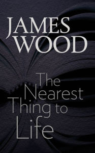 The Nearest Thing to Life James Wood Author