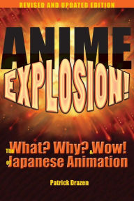 Anime Explosion!: The What? Why? and Wow! of Japanese Animation, Revised and Updated Edition Patrick Drazen Author