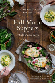 Full Moon Suppers at Salt Water Farm: Recipes from Land and Sea Annemarie Ahearn Author
