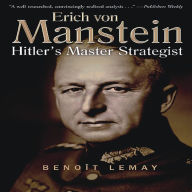 Erich Von Manstein: Hitler's Master Strategist Benoît Lemay Author