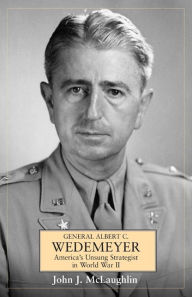 General Albert C. Wedemeyer: America's Unsung Strategist in World War II - John McLaughlin