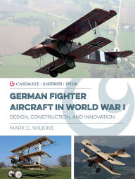 German Fighter Aircraft in World War I: Design, Construction and Innovation Mark Wilkins Author