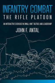 Infantry Combat: The Rifle Platoon John F Antal Author