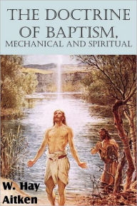 The Doctrine of Baptism, Mechanical and Spiritual - W. Hay Aitken