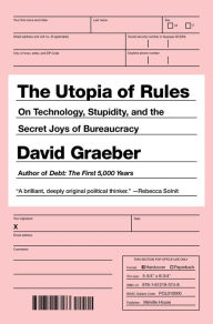 The Utopia of Rules: On Technology, Stupidity, and the Secret Joys of Bureaucracy David Graeber Author
