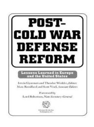 Post-Cold War Defense Reform: Lessons Learned in Europe and the United States - Istvan Gyarmati