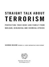 Straight Talk About Terrorism: Protecting Your Home and Family from Nuclear, Biological, and Chemical Attacks - George Beahm
