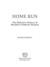 Home Run: The Definitive History of Baseball's Ultimate Weapon David Vincent Author