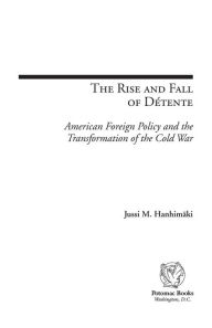 The Rise and Fall of Détente: American Foreign Policy and the Transformation of the Cold War Jussi M. Hanhimäki Author