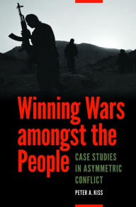 Winning Wars amongst the People: Case Studies in Asymmetric Conflict - Peter A. Kiss