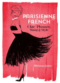 Parisienne French: Chic Phrases, Slang & Style Rhianna Jones Author