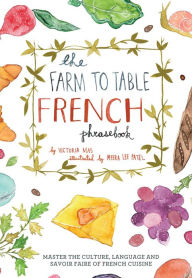 The Farm to Table French Phrasebook: Master the Culture, Language and Savoir Faire of French Cuisine Victoria Mas Author