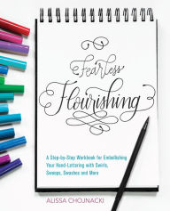 Fearless Flourishing: A Step-by-Step Workbook for Embellishing Your Hand Lettering with Swirls, Swoops, Swashes and More Alissa Chojnacki Author