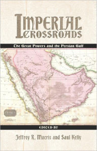 Imperial Crossroads: The Great Powers and the Persian Gulf Jeffrey R Macris Editor